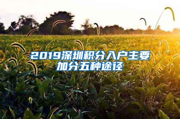 2019深圳積分入戶主要加分五種途徑