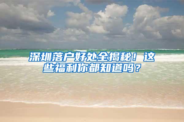 深圳落戶好處全揭秘！這些福利你都知道嗎？