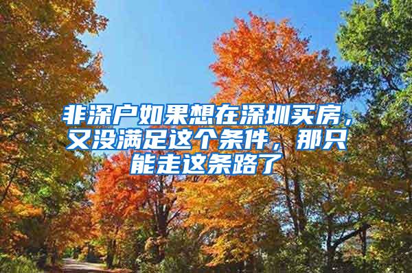 非深戶如果想在深圳買房，又沒滿足這個(gè)條件，那只能走這條路了