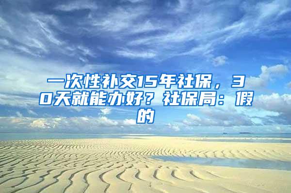 一次性補交15年社保，30天就能辦好？社保局：假的