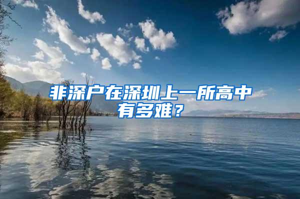 非深戶在深圳上一所高中有多難？