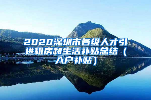 2020深圳市各級人才引進(jìn)租房和生活補(bǔ)貼總結(jié)（入戶補(bǔ)貼）