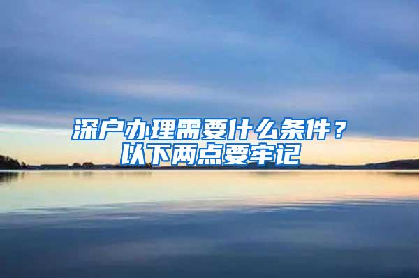 深戶辦理需要什么條件？以下兩點要牢記