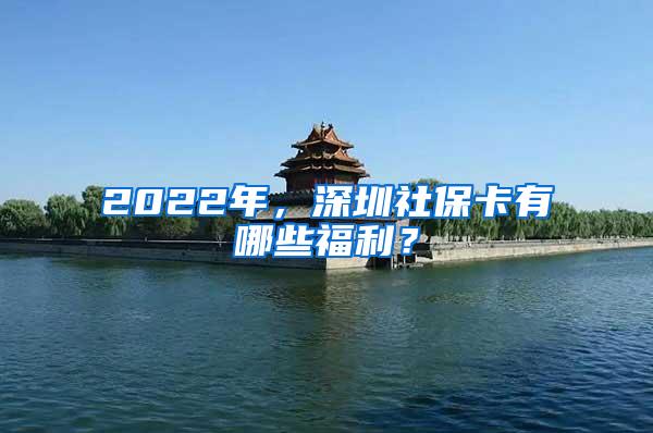 2022年，深圳社保卡有哪些福利？