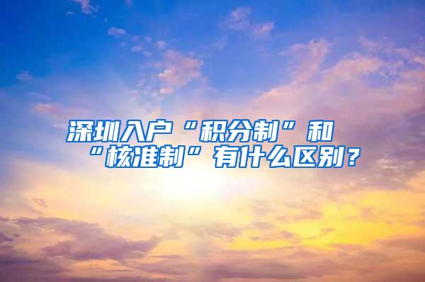 深圳入戶“積分制”和“核準制”有什么區(qū)別？