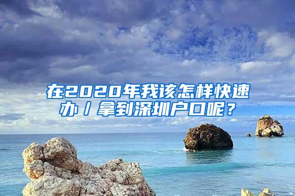 在2020年我該怎樣快速辦／拿到深圳戶口呢？