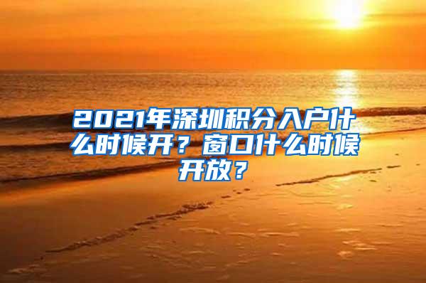 2021年深圳積分入戶什么時(shí)候開(kāi)？窗口什么時(shí)候開(kāi)放？