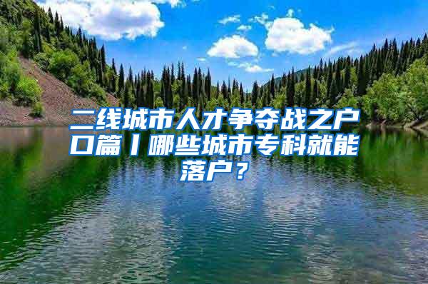 二線城市人才爭(zhēng)奪戰(zhàn)之戶口篇丨哪些城市?？凭湍苈鋺?？