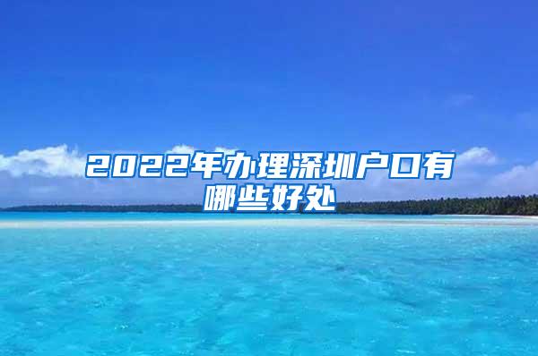 2022年辦理深圳戶口有哪些好處