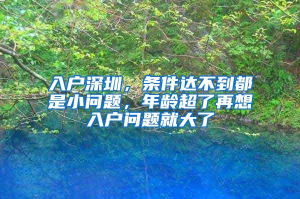 入戶深圳，條件達(dá)不到都是小問(wèn)題，年齡超了再想入戶問(wèn)題就大了