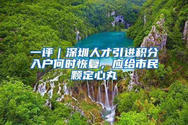 一評｜深圳人才引進積分入戶何時恢復(fù)，應(yīng)給市民顆定心丸