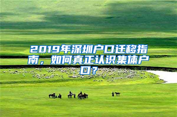 2019年深圳戶口遷移指南，如何真正認(rèn)識(shí)集體戶口？