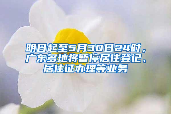 明日起至5月30日24時，廣東多地將暫停居住登記、居住證辦理等業(yè)務(wù)