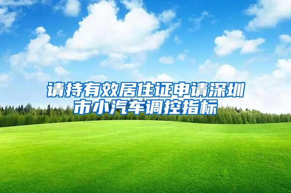 請持有效居住證申請深圳市小汽車調控指標