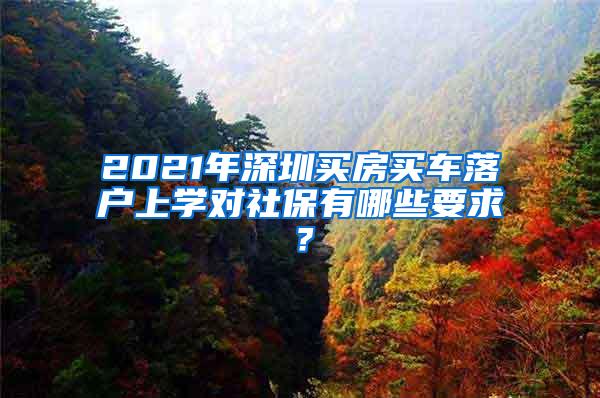 2021年深圳買房買車落戶上學(xué)對社保有哪些要求？