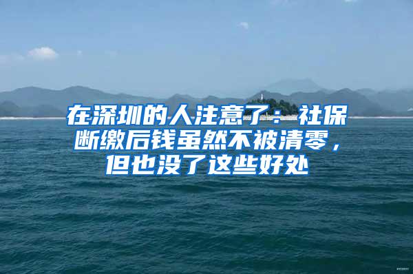 在深圳的人注意了：社保斷繳后錢雖然不被清零，但也沒了這些好處