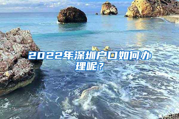 2022年深圳戶口如何辦理呢？