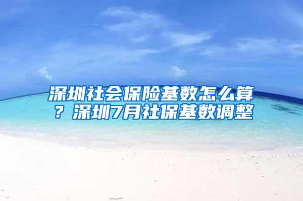 深圳社會保險基數怎么算？深圳7月社保基數調整