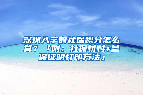 深圳入學的社保積分怎么算？「附：社保材料+參保證明打印方法」