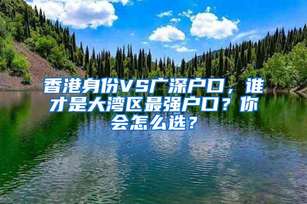 香港身份VS廣深戶口，誰才是大灣區(qū)最強戶口？你會怎么選？