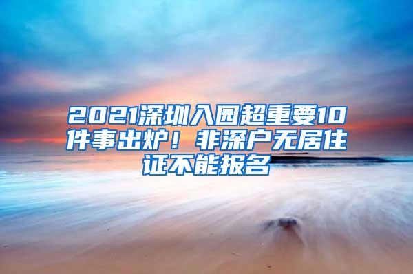 2021深圳入園超重要10件事出爐！非深戶無居住證不能報名