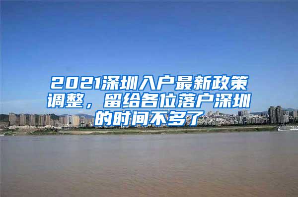 2021深圳入戶最新政策調(diào)整，留給各位落戶深圳的時間不多了