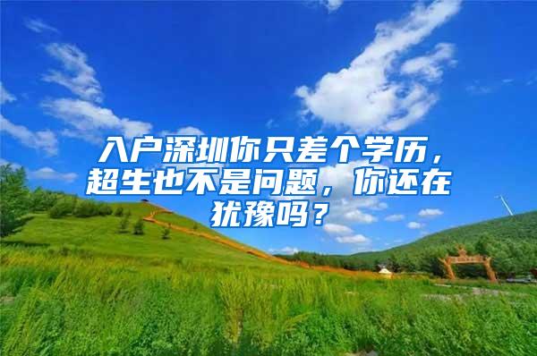 入戶深圳你只差個(gè)學(xué)歷，超生也不是問題，你還在猶豫嗎？