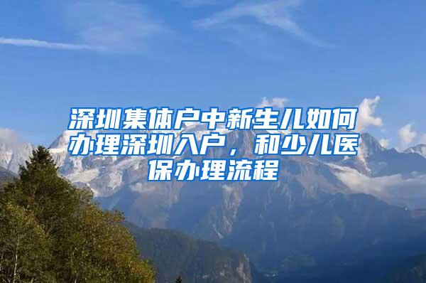 深圳集體戶中新生兒如何辦理深圳入戶，和少兒醫(yī)保辦理流程