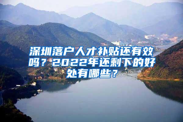 深圳落戶人才補(bǔ)貼還有效嗎？2022年還剩下的好處有哪些？