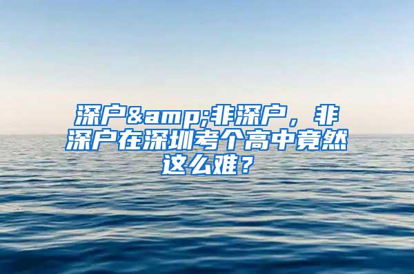 深戶&非深戶，非深戶在深圳考個(gè)高中竟然這么難？