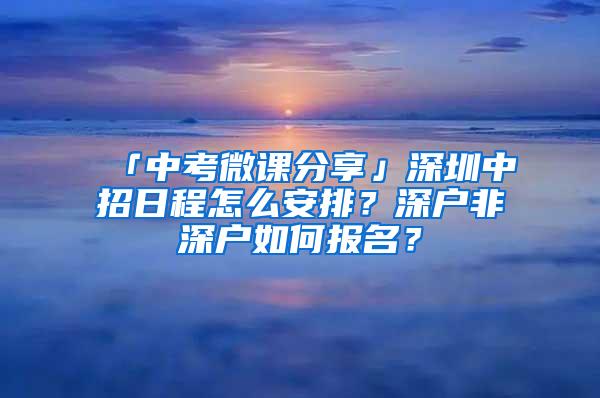 「中考微課分享」深圳中招日程怎么安排？深戶非深戶如何報名？