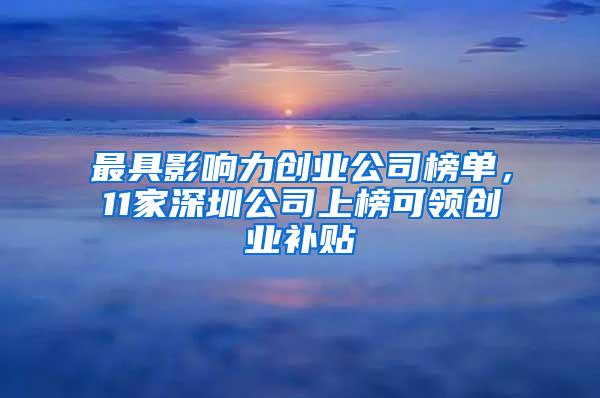 最具影響力創(chuàng)業(yè)公司榜單，11家深圳公司上榜可領(lǐng)創(chuàng)業(yè)補(bǔ)貼