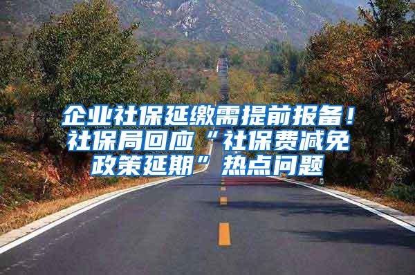 企業(yè)社保延繳需提前報備！社保局回應(yīng)“社保費減免政策延期”熱點問題