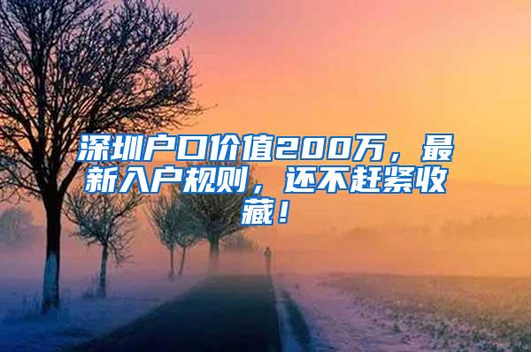 深圳戶口價值200萬，最新入戶規(guī)則，還不趕緊收藏！