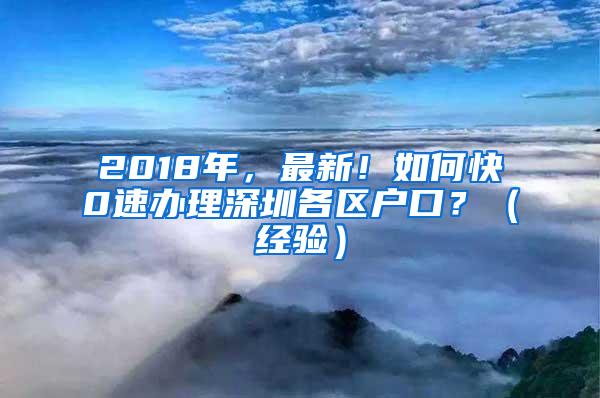 2018年，最新！如何快0速辦理深圳各區(qū)戶口？（經(jīng)驗）