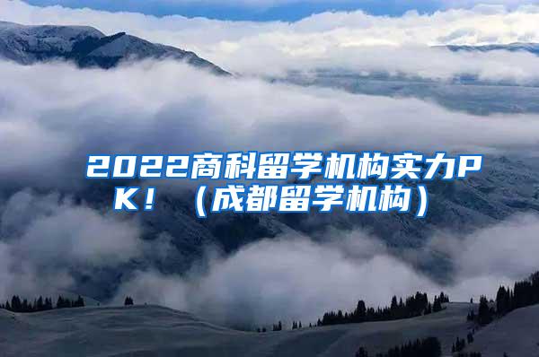 2022商科留學機構實力PK?。ǔ啥剂魧W機構）