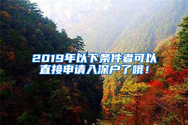 2019年以下條件者可以直接申請入深戶了哦！