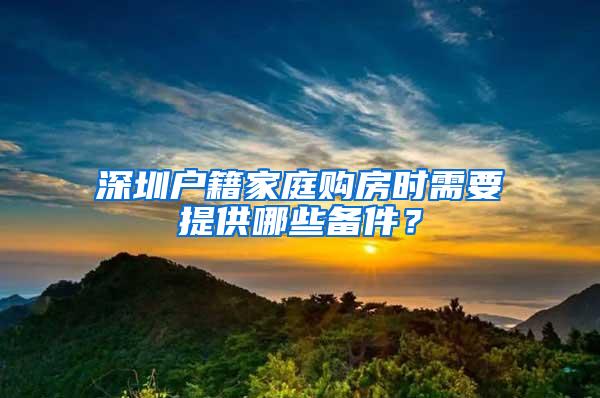 深圳戶籍家庭購(gòu)房時(shí)需要提供哪些備件？