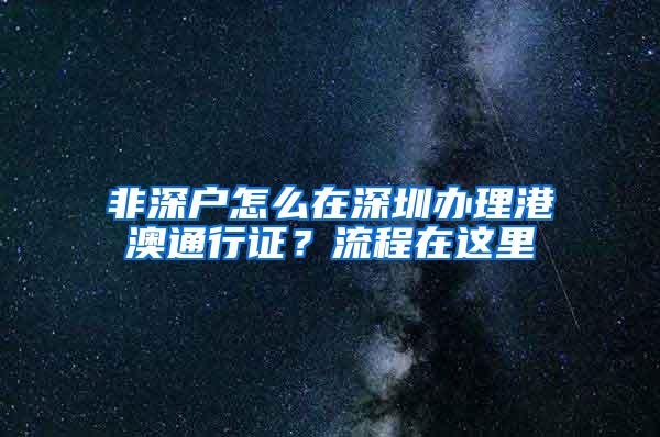 非深戶怎么在深圳辦理港澳通行證？流程在這里