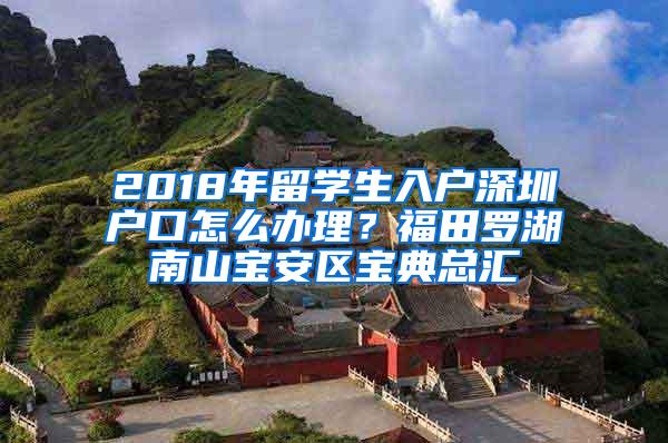 2018年留學(xué)生入戶深圳戶口怎么辦理？福田羅湖南山寶安區(qū)寶典總匯