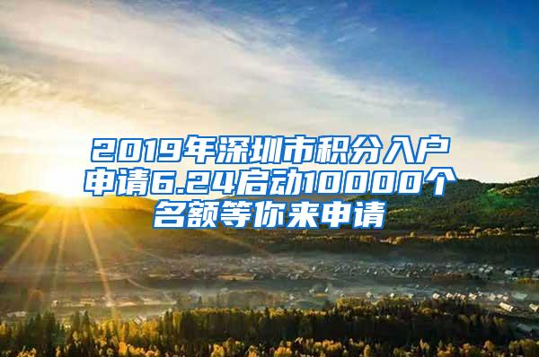 2019年深圳市積分入戶申請6.24啟動(dòng)10000個(gè)名額等你來申請