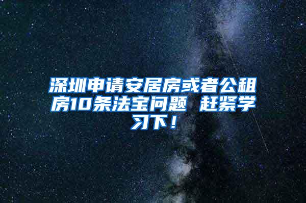 深圳申請安居房或者公租房10條法寶問題 趕緊學(xué)習(xí)下！