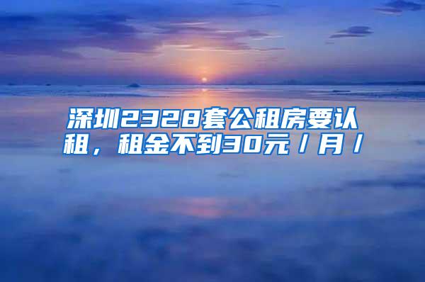 深圳2328套公租房要認(rèn)租，租金不到30元／月／㎡