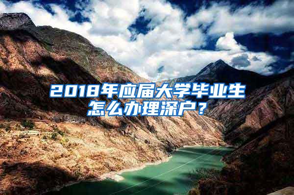 2018年應屆大學畢業(yè)生怎么辦理深戶？