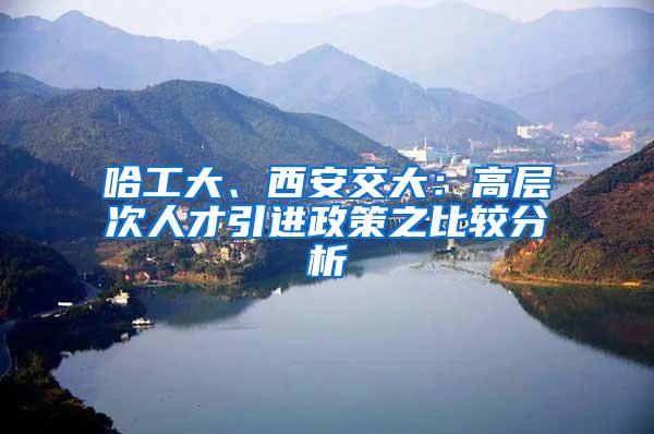 哈工大、西安交大：高層次人才引進(jìn)政策之比較分析