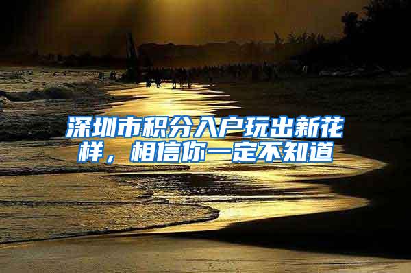 深圳市積分入戶玩出新花樣，相信你一定不知道