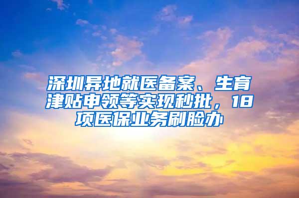 深圳異地就醫(yī)備案、生育津貼申領(lǐng)等實(shí)現(xiàn)秒批，18項醫(yī)保業(yè)務(wù)刷臉辦