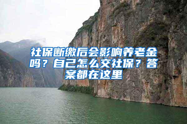 社保斷繳后會影響?zhàn)B老金嗎？自己怎么交社保？答案都在這里