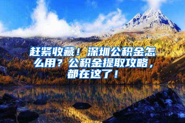 趕緊收藏！深圳公積金怎么用？公積金提取攻略，都在這了！