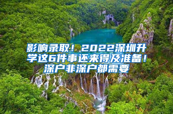 影響錄??！2022深圳升學(xué)這6件事還來得及準(zhǔn)備！深戶非深戶都需要